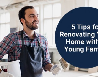5 Tips for Renovating Your Home with a Young Family