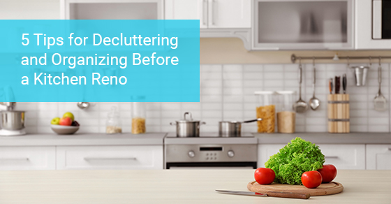 5 Tips for Decluttering and Organizing Before a Kitchen Reno